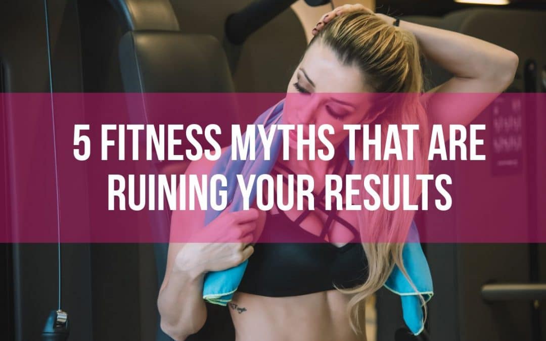 5 Fitness Myths That Are Ruining Your Results